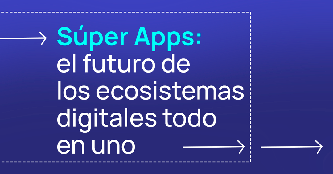 Las Super Apps están revolucionando el mundo digital, convirtiéndose en el núcleo de los ecosistemas digitales "todo en uno".